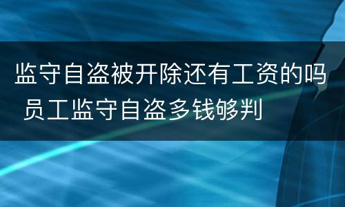 监守自盗被开除还有工资的吗 员工监守自盗多钱够判