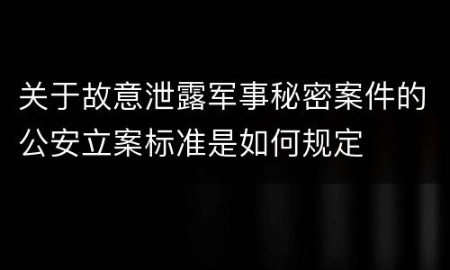 关于故意泄露军事秘密案件的公安立案标准是如何规定