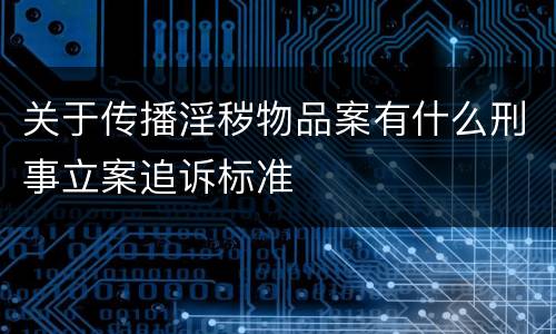 关于传播淫秽物品案有什么刑事立案追诉标准