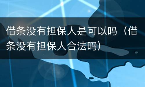 借条没有担保人是可以吗（借条没有担保人合法吗）