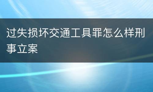 过失损坏交通工具罪怎么样刑事立案
