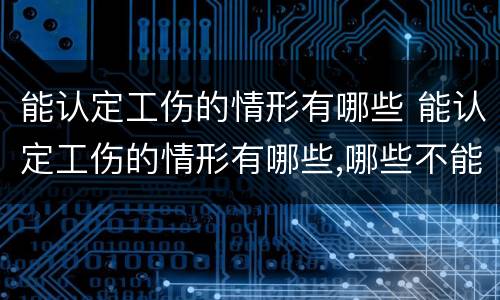 能认定工伤的情形有哪些 能认定工伤的情形有哪些,哪些不能认定工伤