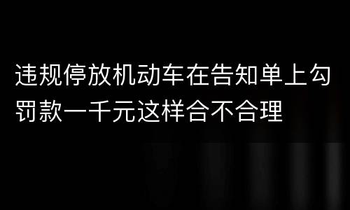 违规停放机动车在告知单上勾罚款一千元这样合不合理