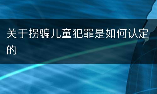 关于拐骗儿童犯罪是如何认定的
