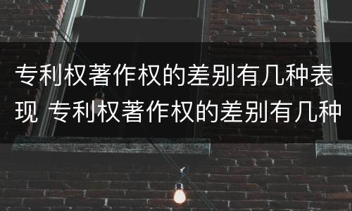 专利权著作权的差别有几种表现 专利权著作权的差别有几种表现手法