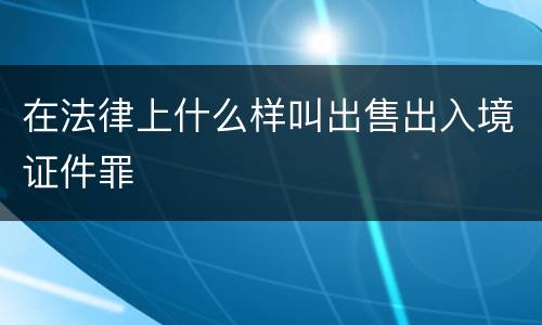 在法律上什么样叫出售出入境证件罪