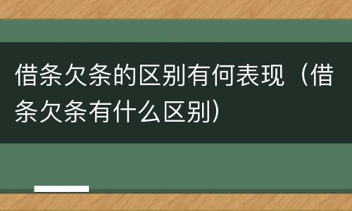 借条欠条的区别有何表现（借条欠条有什么区别）