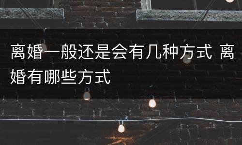 离婚一般还是会有几种方式 离婚有哪些方式