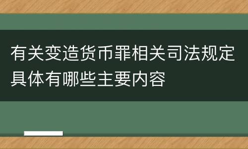 有关变造货币罪相关司法规定具体有哪些主要内容