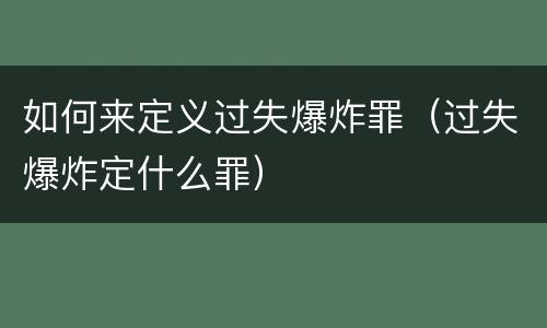 如何来定义过失爆炸罪（过失爆炸定什么罪）