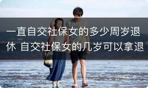 一直自交社保女的多少周岁退休 自交社保女的几岁可以拿退休金