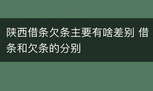 陕西借条欠条主要有啥差别 借条和欠条的分别