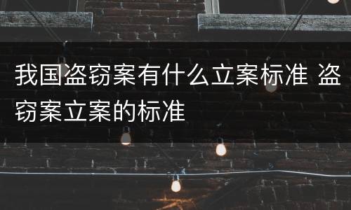 我国盗窃案有什么立案标准 盗窃案立案的标准