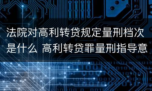 法院对高利转贷规定量刑档次是什么 高利转贷罪量刑指导意见