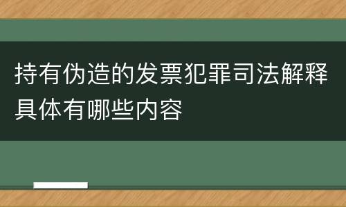 持有伪造的发票犯罪司法解释具体有哪些内容