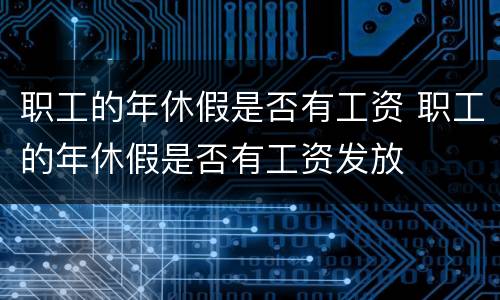 职工的年休假是否有工资 职工的年休假是否有工资发放