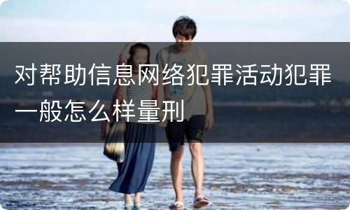 对帮助信息网络犯罪活动犯罪一般怎么样量刑