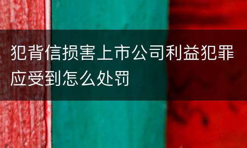 犯背信损害上市公司利益犯罪应受到怎么处罚