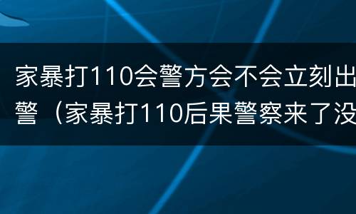 家暴打110会警方会不会立刻出警（家暴打110后果警察来了没跟回警局）