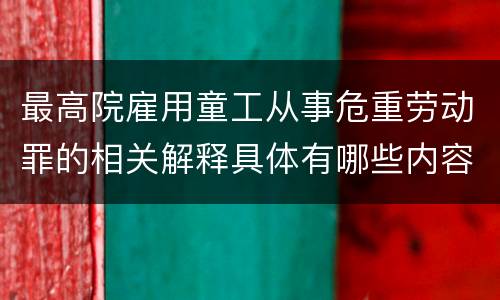 最高院雇用童工从事危重劳动罪的相关解释具体有哪些内容