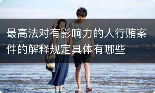 最高法对有影响力的人行贿案件的解释规定具体有哪些