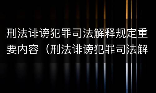 刑法诽谤犯罪司法解释规定重要内容（刑法诽谤犯罪司法解释规定重要内容是）