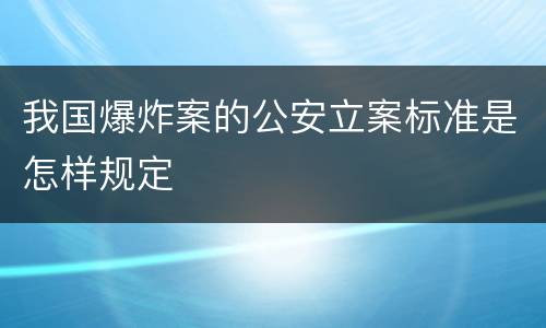 我国爆炸案的公安立案标准是怎样规定