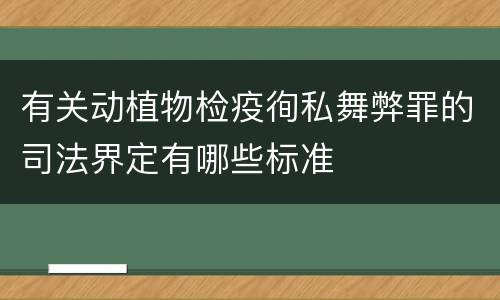 有关动植物检疫徇私舞弊罪的司法界定有哪些标准