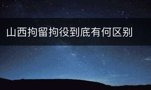 山西拘留拘役到底有何区别