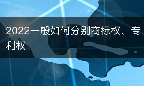 2022一般如何分别商标权、专利权