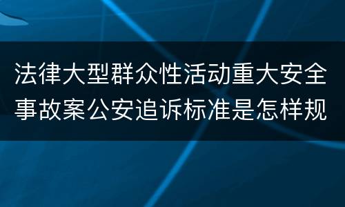 法律大型群众性活动重大安全事故案公安追诉标准是怎样规定