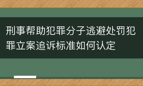 刑事帮助犯罪分子逃避处罚犯罪立案追诉标准如何认定