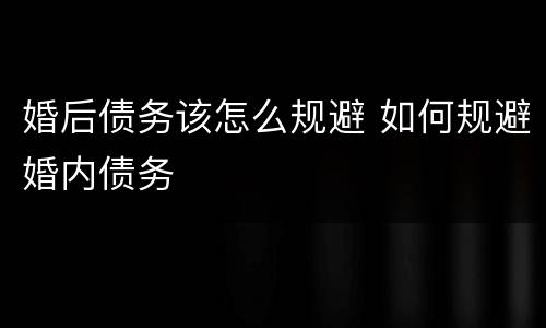 婚后债务该怎么规避 如何规避婚内债务