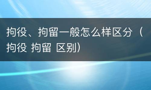 拘役、拘留一般怎么样区分（拘役 拘留 区别）