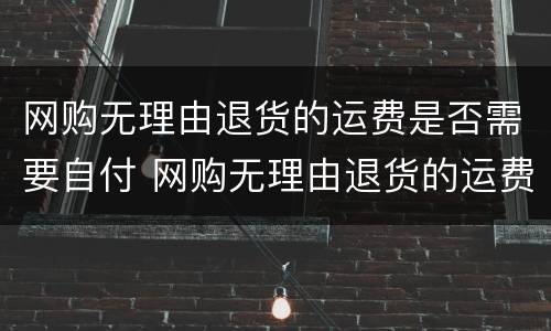 网购无理由退货的运费是否需要自付 网购无理由退货的运费是否需要自付呢