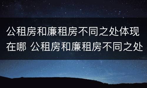 公租房和廉租房不同之处体现在哪 公租房和廉租房不同之处体现在哪方面