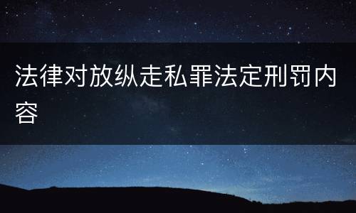 法律对放纵走私罪法定刑罚内容
