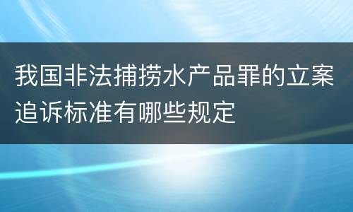 我国非法捕捞水产品罪的立案追诉标准有哪些规定