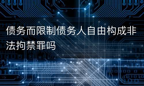 债务而限制债务人自由构成非法拘禁罪吗