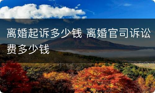 离婚起诉多少钱 离婚官司诉讼费多少钱