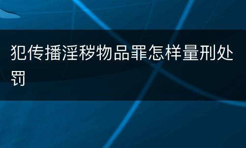 犯传播淫秽物品罪怎样量刑处罚