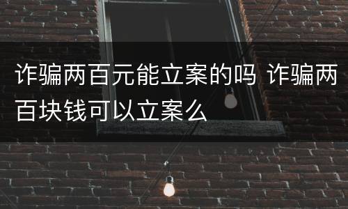 诈骗两百元能立案的吗 诈骗两百块钱可以立案么