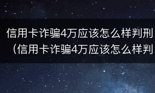 信用卡诈骗4万应该怎么样判刑（信用卡诈骗4万应该怎么样判刑呢）