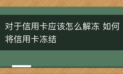 对于信用卡应该怎么解冻 如何将信用卡冻结