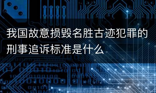 我国故意损毁名胜古迹犯罪的刑事追诉标准是什么