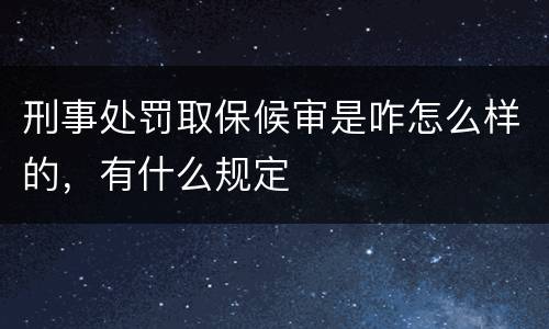 刑事处罚取保候审是咋怎么样的，有什么规定