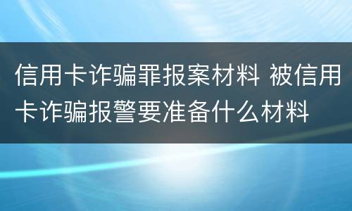 信用卡诈骗罪报案材料 被信用卡诈骗报警要准备什么材料