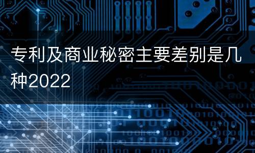 专利及商业秘密主要差别是几种2022