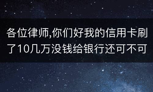 各位律师,你们好我的信用卡刷了10几万没钱给银行还可不可以用房子抵押呢