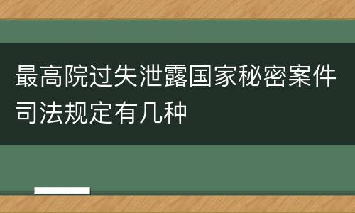最高院过失泄露国家秘密案件司法规定有几种